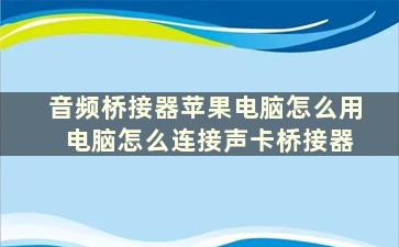 音频桥接器苹果电脑怎么用 电脑怎么连接声卡桥接器